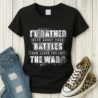 ID Rather Hear About Your Battles Than Learn You Lost War Womens T-Shirt