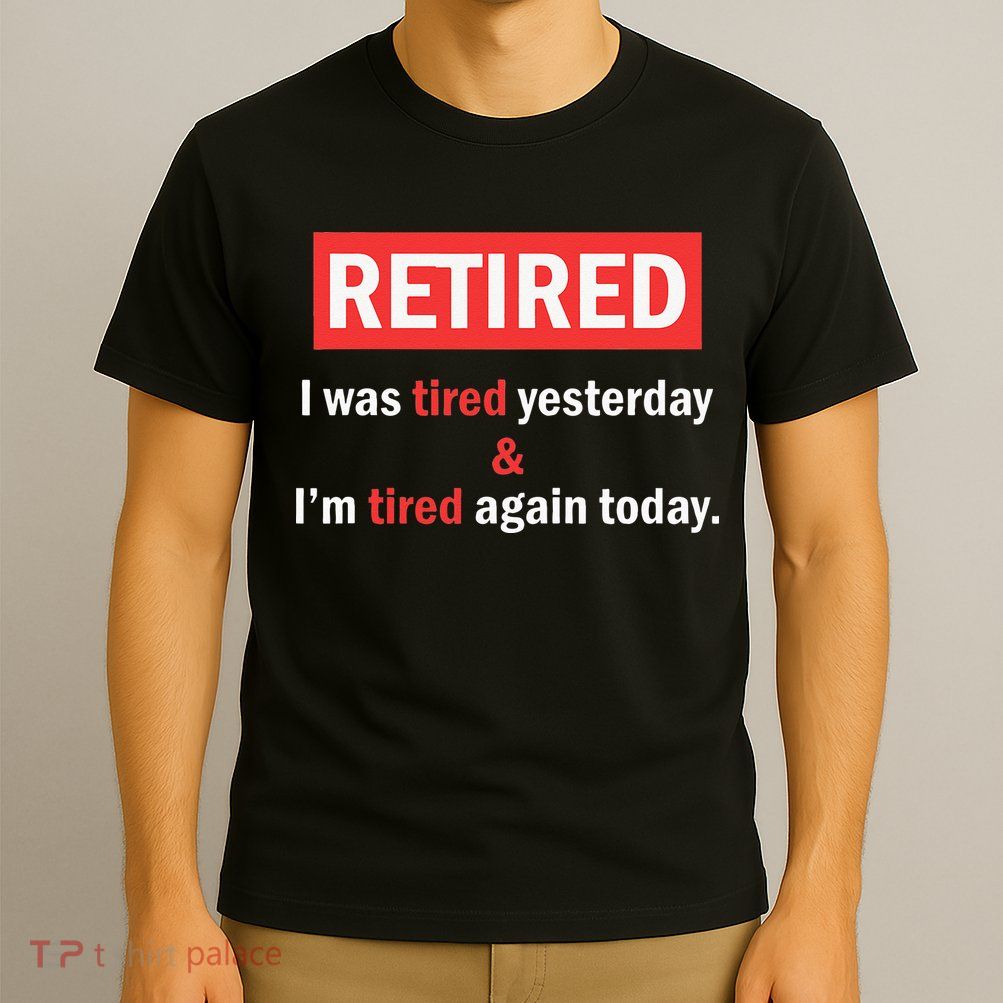 I'm Retired I Was Tired Yesterday And I'm Tired Again Today T-Shirt