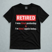 I'm Retired I Was Tired Yesterday And I'm Tired Again Today T-Shirt