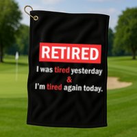 I'm Retired I Was Tired Yesterday And I'm Tired Again Today Golf Towel