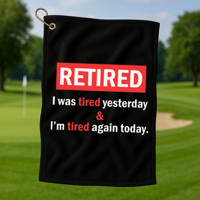I'm Retired I Was Tired Yesterday And I'm Tired Again Today Golf Towel