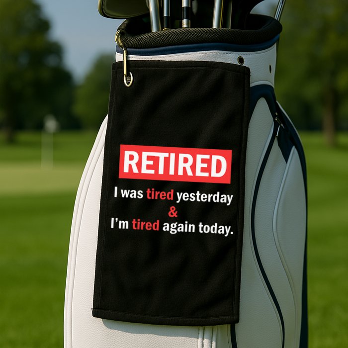 I'm Retired I Was Tired Yesterday And I'm Tired Again Today Golf Towel
