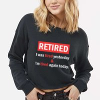 I'm Retired I Was Tired Yesterday And I'm Tired Again Today Cropped Pullover Crew