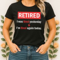I'm Retired I Was Tired Yesterday And I'm Tired Again Today Womens T-Shirt