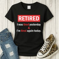 I'm Retired I Was Tired Yesterday And I'm Tired Again Today Womens T-Shirt