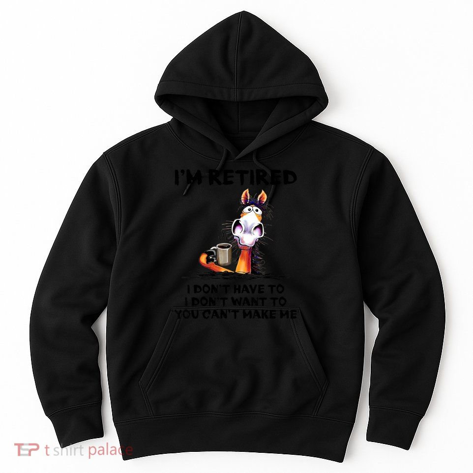 Im Retired I Dont Have To I Dont Want To Horse Hoodie