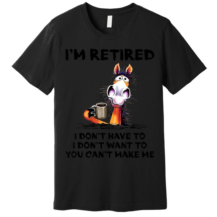 Im Retired I Dont Have To I Dont Want To Horse Premium T-Shirt