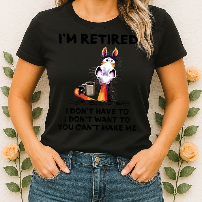 Im Retired I Dont Have To I Dont Want To Horse Womens T-Shirt
