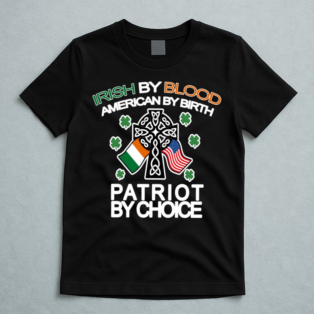 Irish By Blood American By Birth Patriotic By Choice T-Shirt