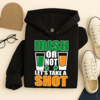 Irish Or Not Let's Take A Shot  Hoodie
