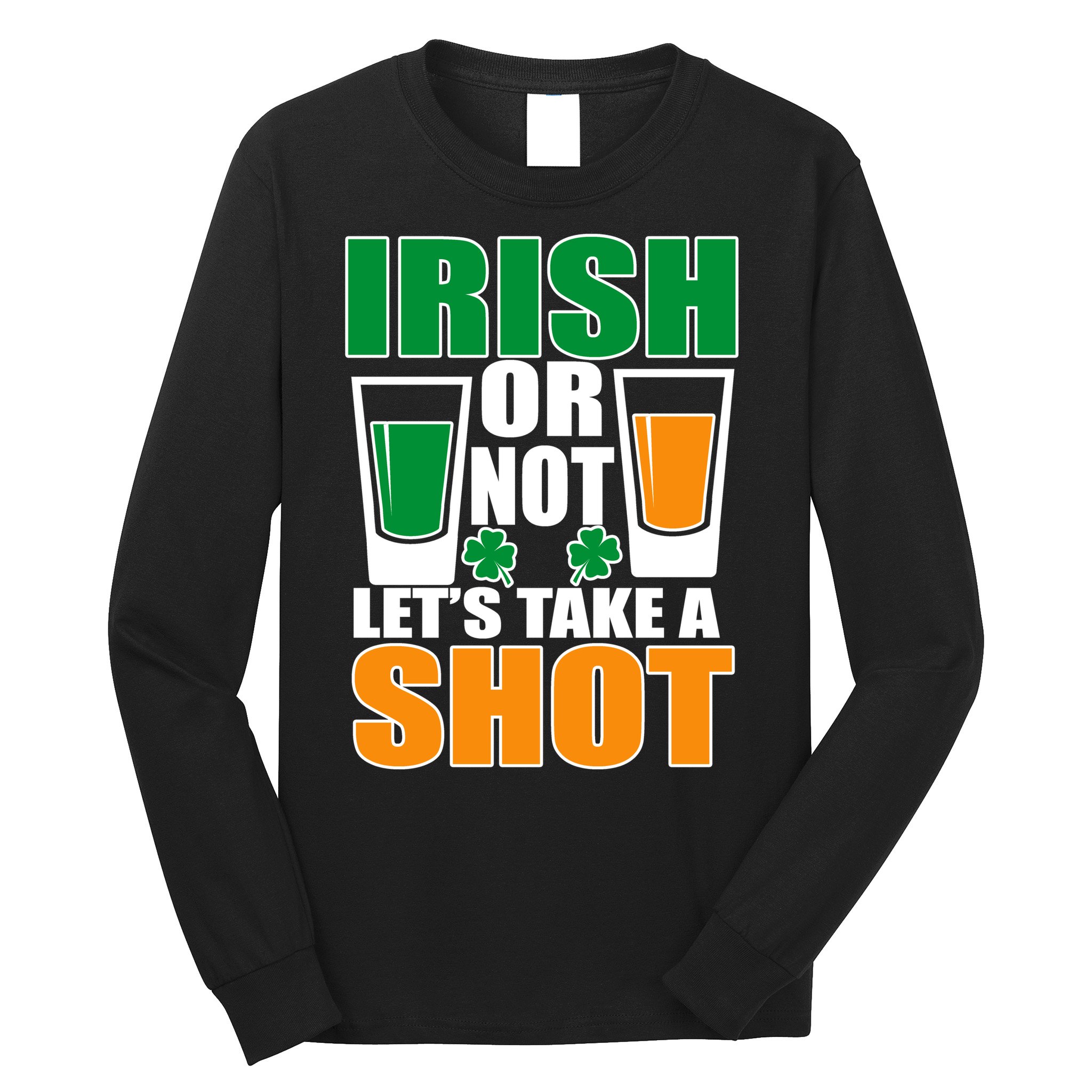 Irish Or Not Let's Take A Shot  Long Sleeve Shirt