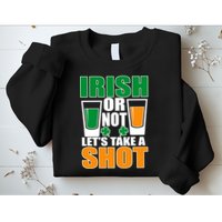 Irish Or Not Let's Take A Shot  Sweatshirt