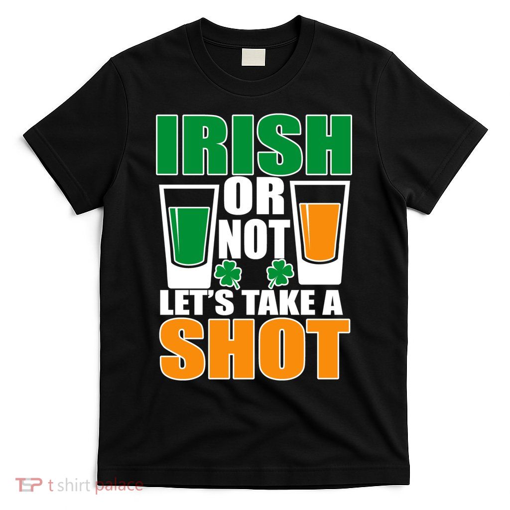 Irish Or Not Let's Take A Shot  T-Shirt