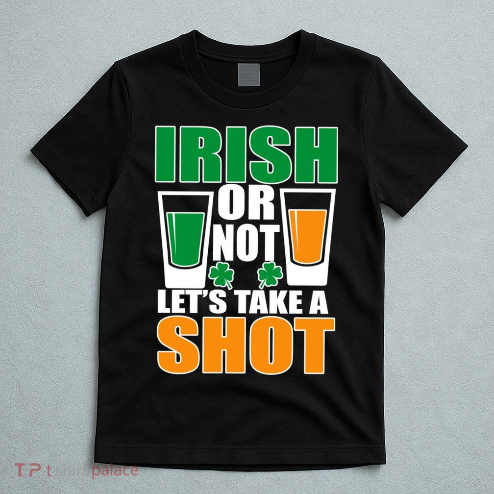 Irish Or Not Let's Take A Shot  T-Shirt