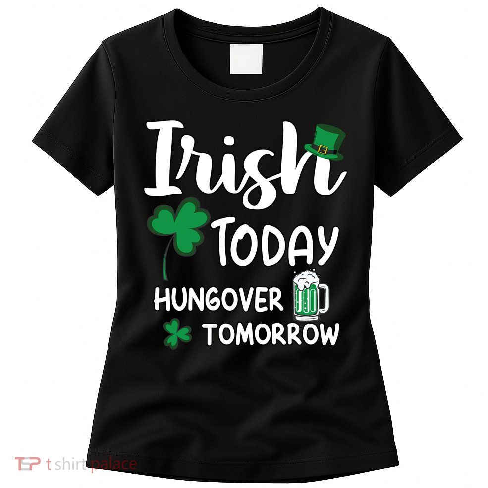 Irish Today Hungover Tomorrow Funny St Patricks Day Womens T-Shirt