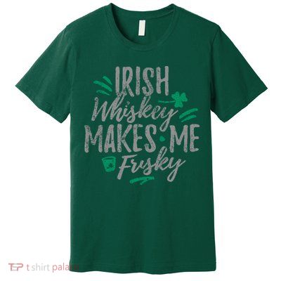 Irish Whiskey Makes Me Frisky Funny Premium T-Shirt