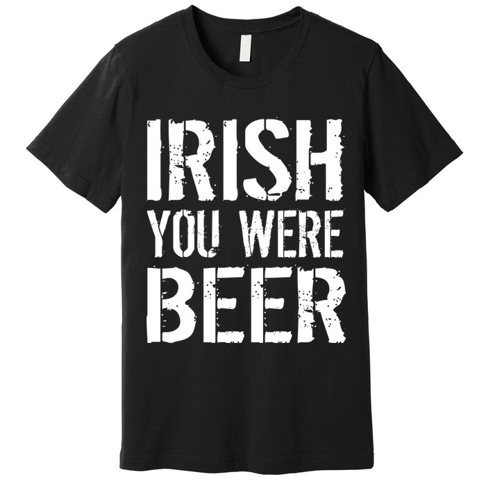 Irish You Were Beer St. Patrick's Day Premium T-Shirt