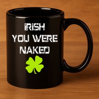 Irish You Were Naked St. Patricks Day 11oz C Handle Ceramic Mug