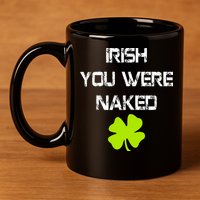 Irish You Were Naked St. Patricks Day 11oz C Handle Ceramic Mug