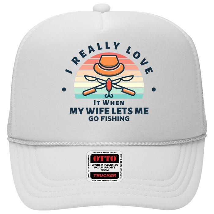 I Really Love It When My Wife Lets Me Go Fishing High Crown Mesh Back Trucker Hat