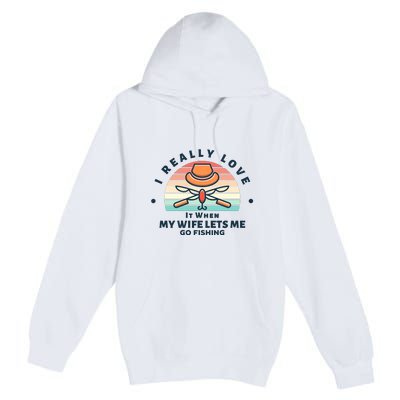 I Really Love It When My Wife Lets Me Go Fishing Premium Pullover Hoodie