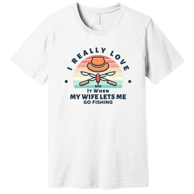 I Really Love It When My Wife Lets Me Go Fishing Premium T-Shirt