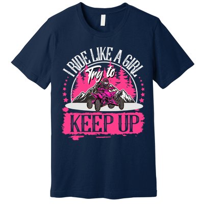 I Ride Like A Girl Try To Keep Up I Quad ATV Offroad Wo Premium T-Shirt