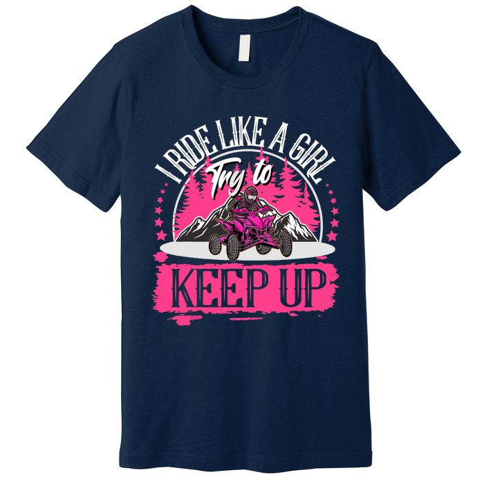 I Ride Like A Girl Try To Keep Up I Quad ATV Offroad Wo Premium T-Shirt