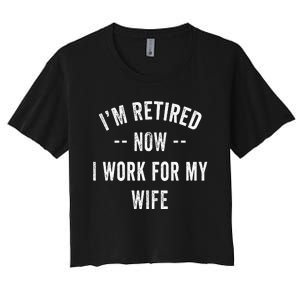 Im Retired Now I Work For My Wife I Have A New Job Women's Crop Top Tee