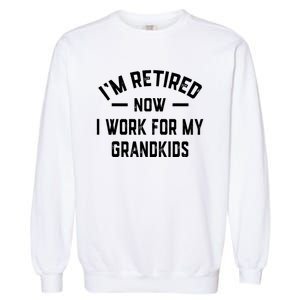 I’m Retired Now I Work For My Grandkids Garment-Dyed Sweatshirt