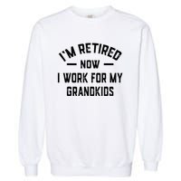 I’m Retired Now I Work For My Grandkids Garment-Dyed Sweatshirt