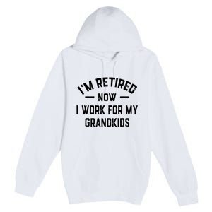 I’m Retired Now I Work For My Grandkids Premium Pullover Hoodie