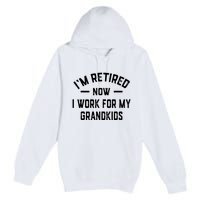 I’m Retired Now I Work For My Grandkids Premium Pullover Hoodie