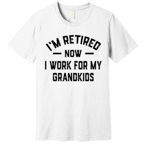 I’m Retired Now I Work For My Grandkids Premium T-Shirt