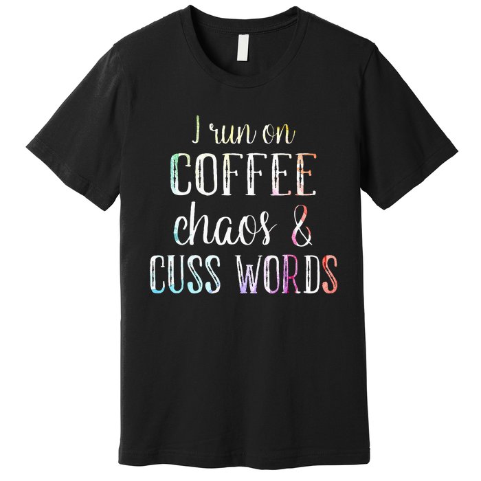 I Run On Coffee Chaos And Cuss Words Premium T-Shirt