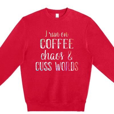 I Run On Coffee Chaos And Cuss Words Premium Crewneck Sweatshirt