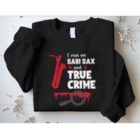 I Run On Bari Sax And True Crime Baritone Saxophonist Sweatshirt
