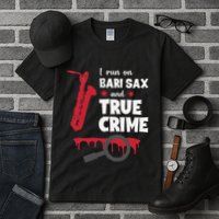 I Run On Bari Sax And True Crime Baritone Saxophonist Tall T-Shirt