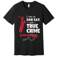 I Run On Bari Sax And True Crime Baritone Saxophonist Premium T-Shirt