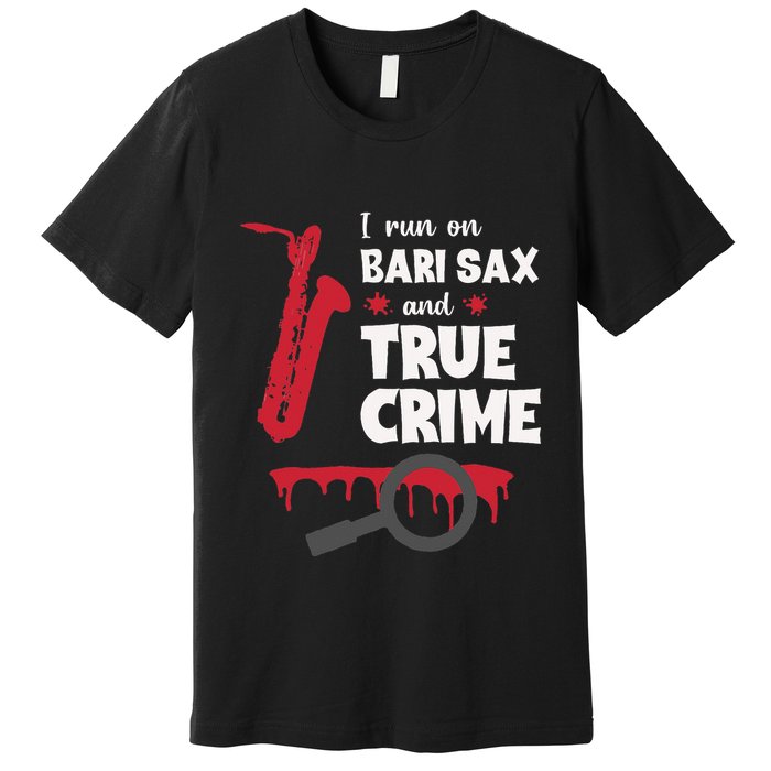 I Run On Bari Sax And True Crime Baritone Saxophonist Premium T-Shirt