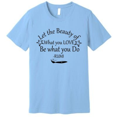 Inspiring Rumi Quote Let The Beauty Of What You Love Premium T-Shirt