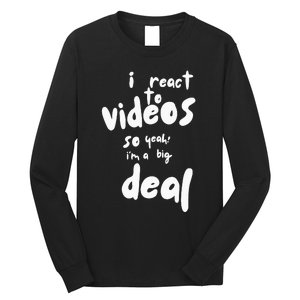 I React To Videos So IM A Big Deal Long Sleeve Shirt