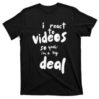 I React To Videos So IM A Big Deal T-Shirt