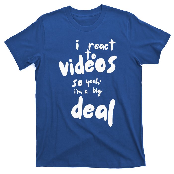 I React To Videos So IM A Big Deal T-Shirt