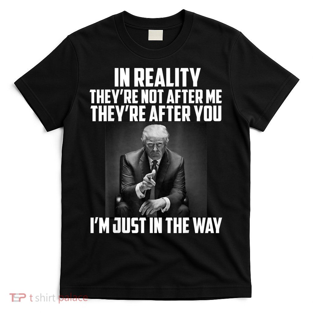 In Reality They’re Not After Me Support For Trump T-Shirt