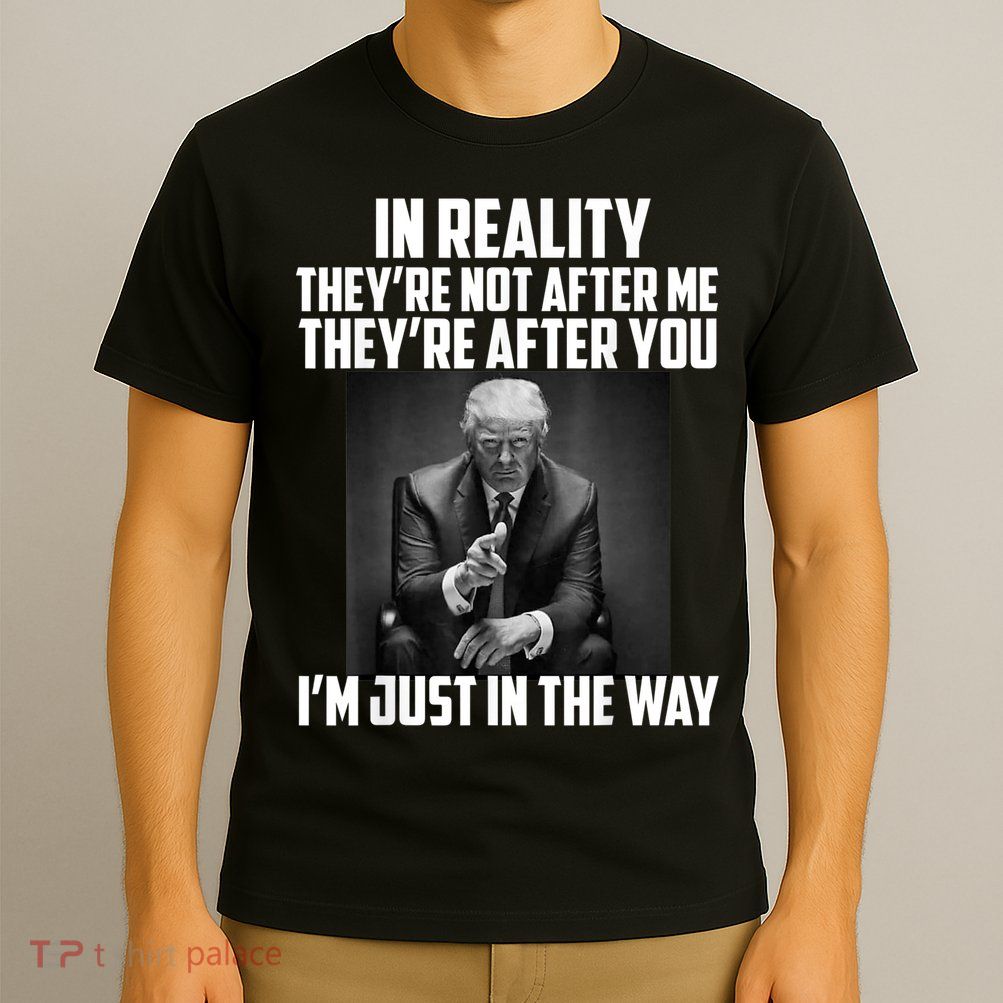 In Reality They’re Not After Me Support For Trump T-Shirt