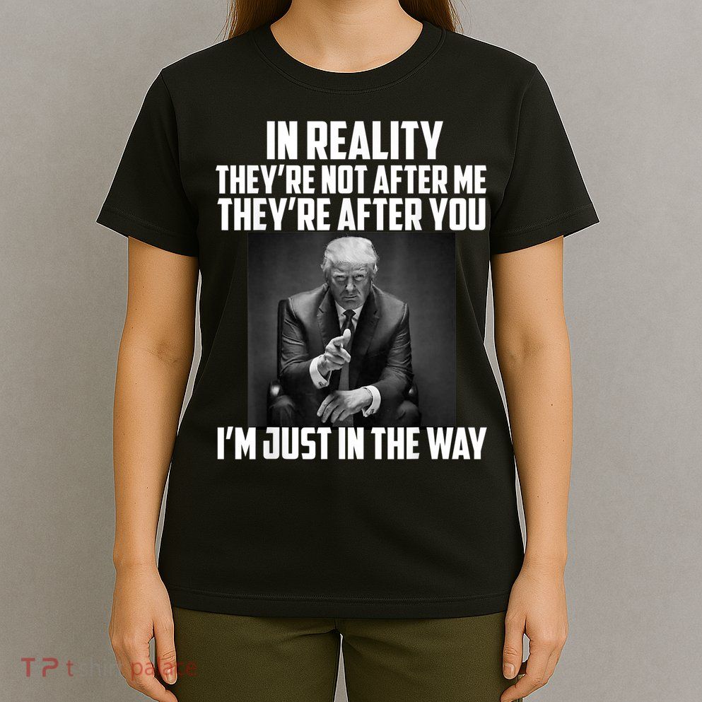 In Reality They’re Not After Me Support For Trump T-Shirt