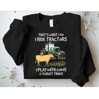I Ride Tractors I Play With Cows And I Forget Things Farmer Sweatshirt