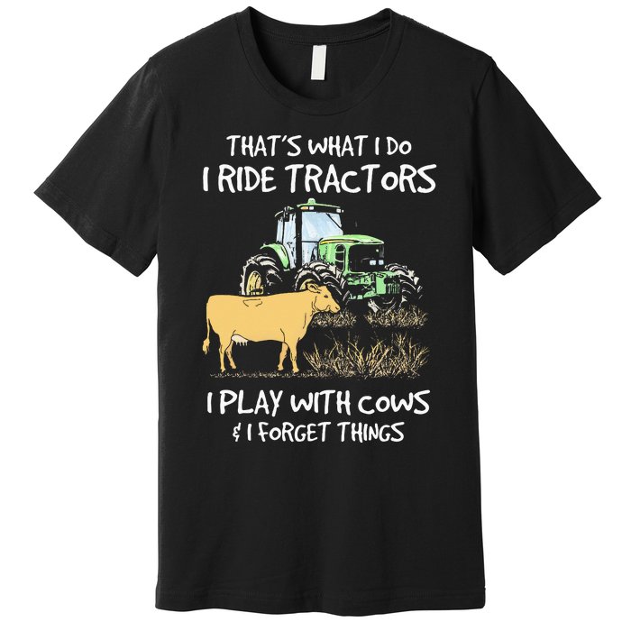 I Ride Tractors I Play With Cows And I Forget Things Farmer Premium T-Shirt