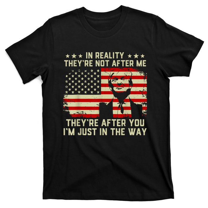 In Reality They're Not After Me They're After You I'm Just In The Way Trump T-Shirt